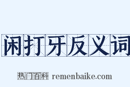 闲打牙反义词是什么意思的图片